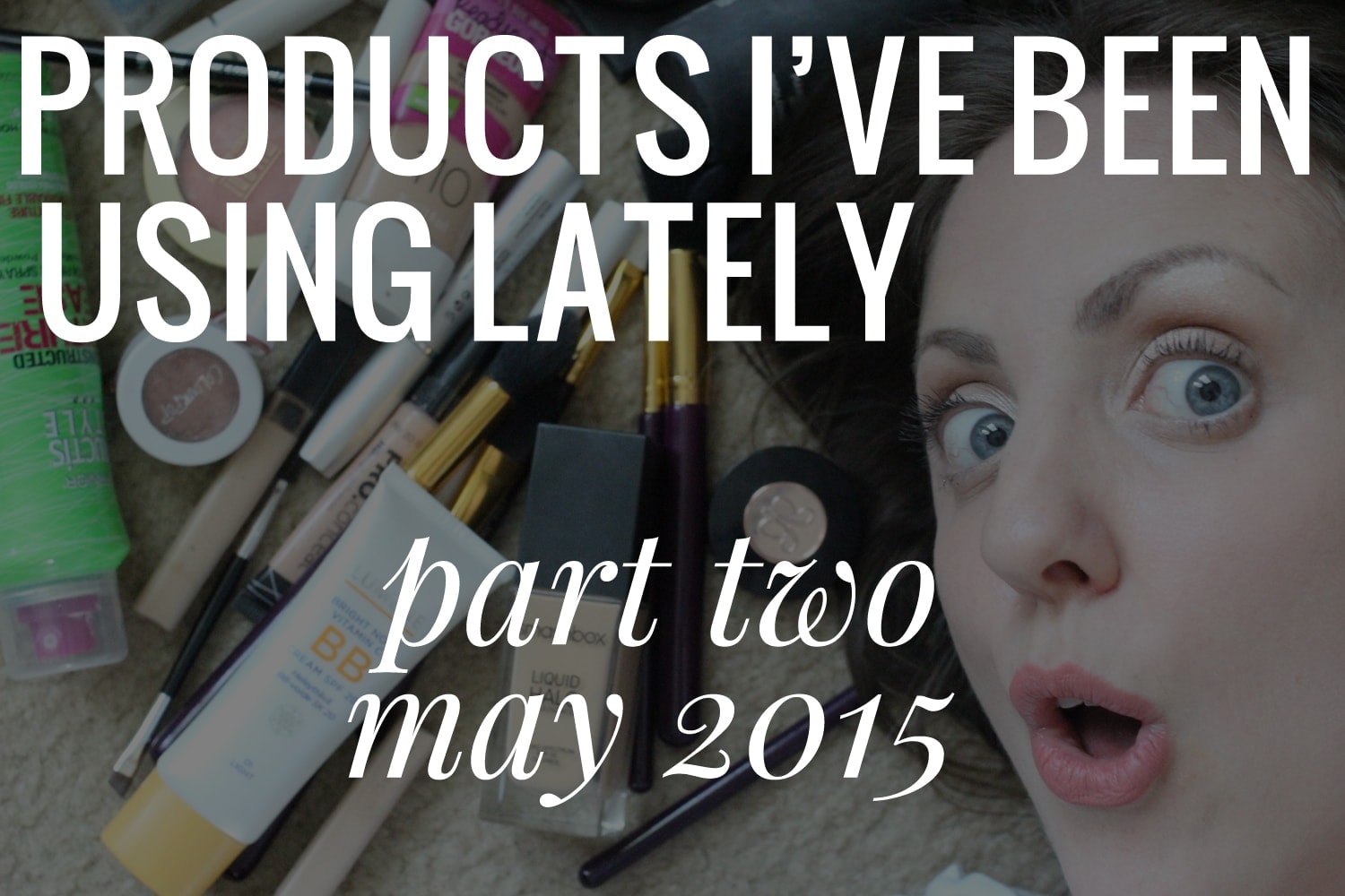 Beauty Products Lately: Part 2 (May 2015)