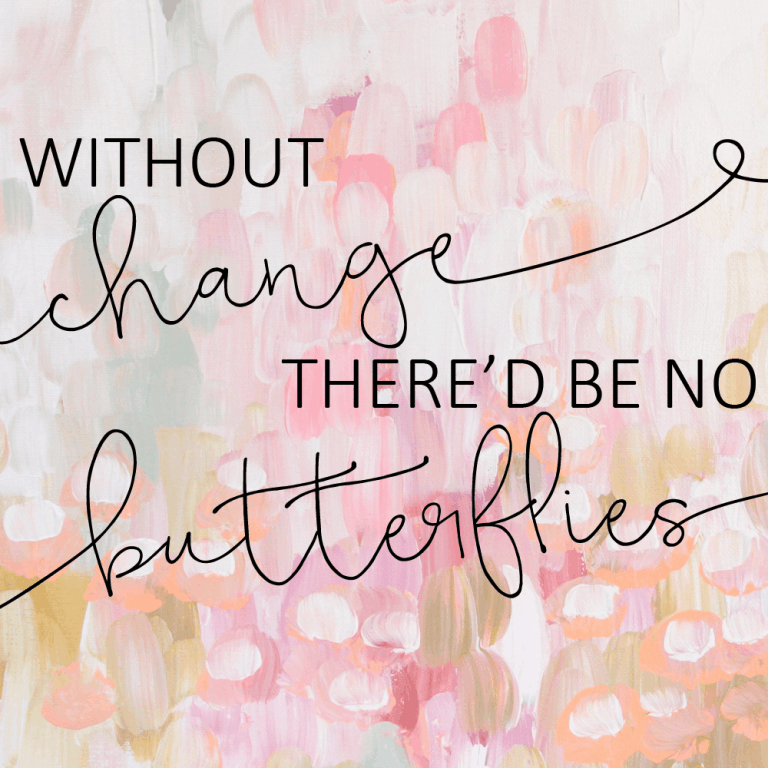 Without change, there'd be no butterflies.